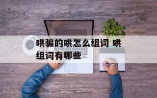 哄骗的哄怎么组词 哄组词有哪些