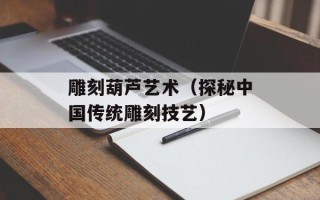 雕刻葫芦艺术（探秘中国传统雕刻技艺）