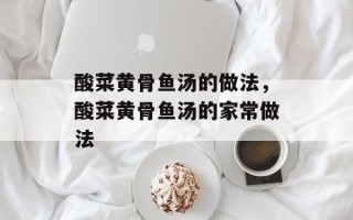 酸菜黄骨鱼汤的做法，酸菜黄骨鱼汤的家常做法