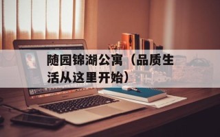 随园锦湖公寓（品质生活从这里开始）