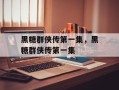 黑糖群侠传第一集，黑糖群侠传第一集