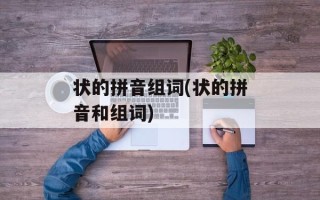 状的拼音组词(状的拼音和组词)
