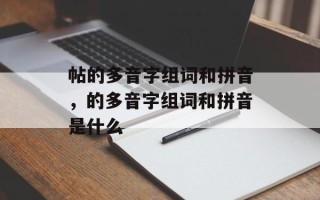 帖的多音字组词和拼音，的多音字组词和拼音是什么