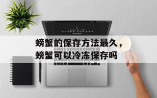 螃蟹的保存方法最久，螃蟹可以冷冻保存吗