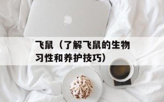 飞鼠（了解飞鼠的生物习性和养护技巧）