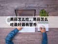黑蒜怎么吃，黑蒜怎么吃最好最有营养