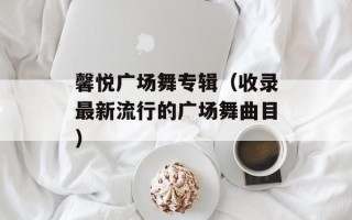 馨悦广场舞专辑（收录最新流行的广场舞曲目）