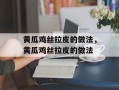 黄瓜鸡丝拉皮的做法，黄瓜鸡丝拉皮的做法