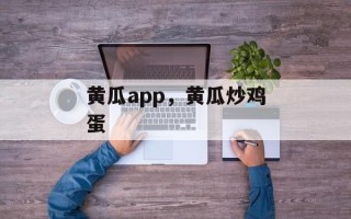 黄瓜app，黄瓜炒鸡蛋