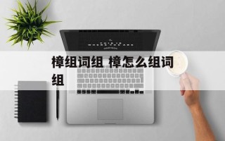 樟组词组 樟怎么组词组