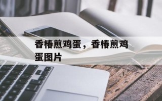 香椿煎鸡蛋，香椿煎鸡蛋图片