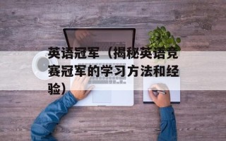 英语冠军（揭秘英语竞赛冠军的学习方法和经验）