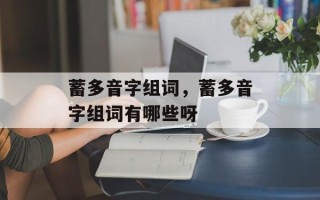 蓄多音字组词，蓄多音字组词有哪些呀
