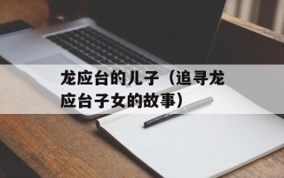 龙应台的儿子（追寻龙应台子女的故事）