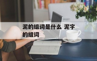 泥的组词是什么 泥字的组词