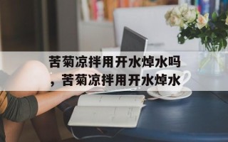 苦菊凉拌用开水焯水吗，苦菊凉拌用开水焯水
