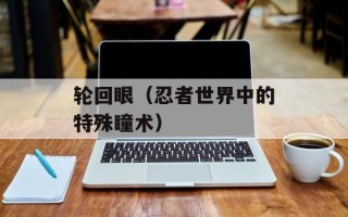 轮回眼（忍者世界中的特殊瞳术）