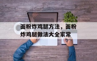 面粉炸鸡腿方法，面粉炸鸡腿做法大全家常