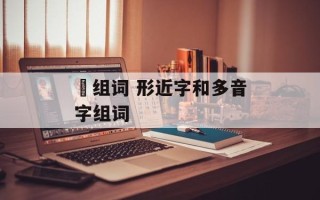 噟组词 形近字和多音字组词