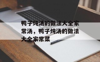 鸭子炖汤的做法大全家常汤，鸭子炖汤的做法大全家常菜