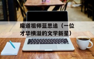 魔道祖师蓝思追（一位才华横溢的文学新星）