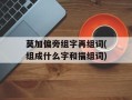 莫加偏旁组字再组词(组成什么字和描组词)