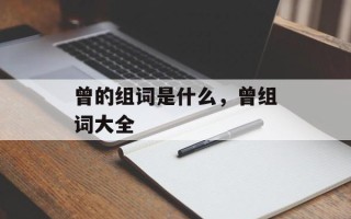 曾的组词是什么，曾组词大全