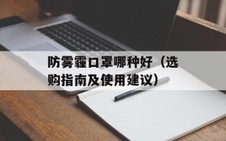 防雾霾口罩哪种好（选购指南及使用建议）