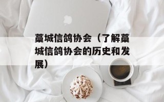 藁城信鸽协会（了解藁城信鸽协会的历史和发展）