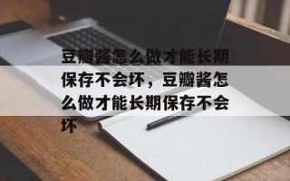 豆瓣酱怎么做才能长期保存不会坏，豆瓣酱怎么做才能长期保存不会坏