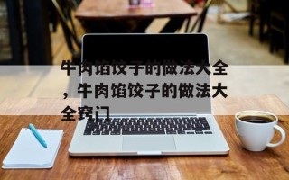 牛肉馅饺子的做法大全，牛肉馅饺子的做法大全窍门