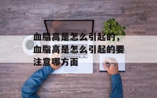 血脂高是怎么引起的，血脂高是怎么引起的要注意哪方面