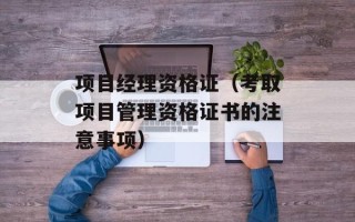 项目经理资格证（考取项目管理资格证书的注意事项）