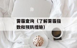 雾霾查询（了解雾霾指数和预防措施）