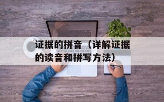 证据的拼音（详解证据的读音和拼写方法）
