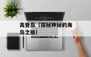 高登岛（探秘神秘的海岛之旅）