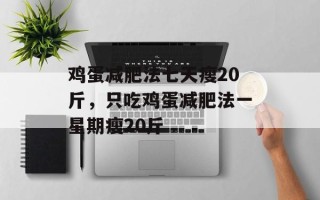 鸡蛋减肥法七天瘦20斤，只吃鸡蛋减肥法一星期瘦20斤