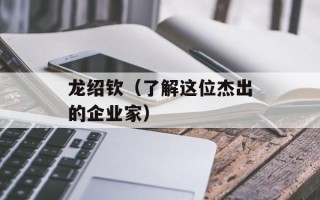 龙绍钦（了解这位杰出的企业家）