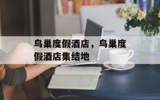 鸟巢度假酒店，鸟巢度假酒店集结地