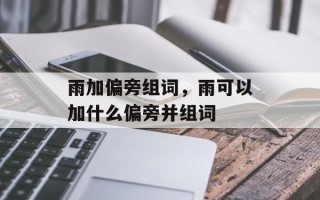 雨加偏旁组词，雨可以加什么偏旁并组词