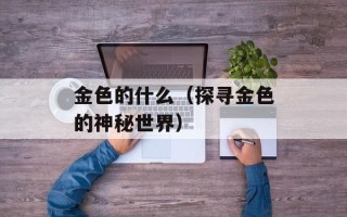 金色的什么（探寻金色的神秘世界）