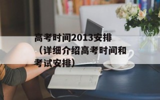 高考时间2013安排（详细介绍高考时间和考试安排）