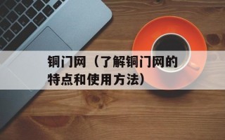 铜门网（了解铜门网的特点和使用方法）