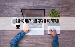 组词选？选字组词有哪些