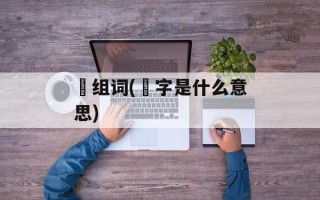 洉组词(洉字是什么意思)