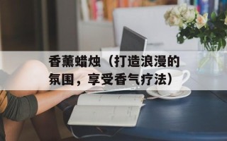 香薰蜡烛（打造浪漫的氛围，享受香气疗法）