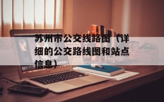 苏州市公交线路图（详细的公交路线图和站点信息）