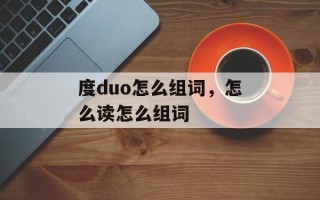 度duo怎么组词，怎么读怎么组词