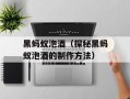 黑蚂蚁泡酒（探秘黑蚂蚁泡酒的制作方法）