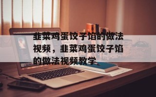 韭菜鸡蛋饺子馅的做法视频，韭菜鸡蛋饺子馅的做法视频教学
